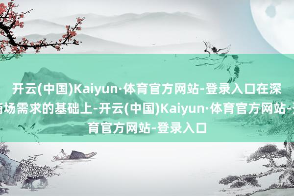 开云(中国)Kaiyun·体育官方网站-登录入口在深切分析商场需求的基础上-开云(中国)Kaiyun·体育官方网站-登录入口