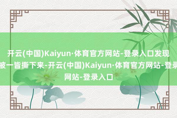 开云(中国)Kaiyun·体育官方网站-登录入口发现皮肤被一皆撕下来-开云(中国)Kaiyun·体育官方网站-登录入口
