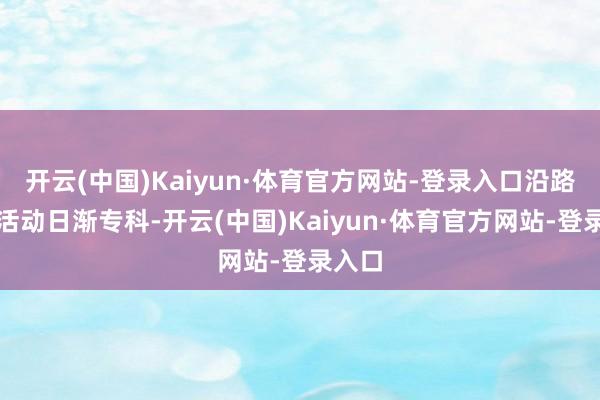 开云(中国)Kaiyun·体育官方网站-登录入口沿路见证活动日渐专科-开云(中国)Kaiyun·体育官方网站-登录入口