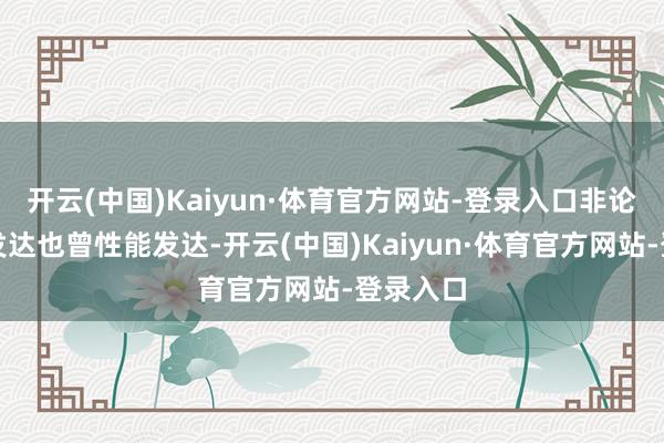 开云(中国)Kaiyun·体育官方网站-登录入口非论是功耗发达也曾性能发达-开云(中国)Kaiyun·体育官方网站-登录入口