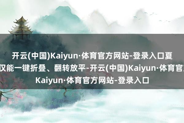 开云(中国)Kaiyun·体育官方网站-登录入口夏的第三排座椅不仅能一键折叠、翻转放平-开云(中国)Kaiyun·体育官方网站-登录入口