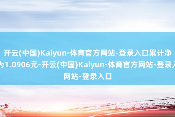开云(中国)Kaiyun·体育官方网站-登录入口累计净值为1.0906元-开云(中国)Kaiyun·体育官方网站-登录入口