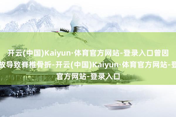 开云(中国)Kaiyun·体育官方网站-登录入口曾因滑雪事故导致脊椎骨折-开云(中国)Kaiyun·体育官方网站-登录入口