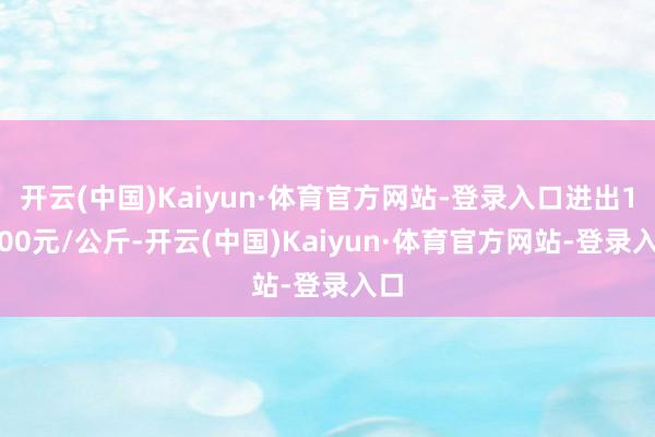 开云(中国)Kaiyun·体育官方网站-登录入口进出16.00元/公斤-开云(中国)Kaiyun·体育官方网站-登录入口