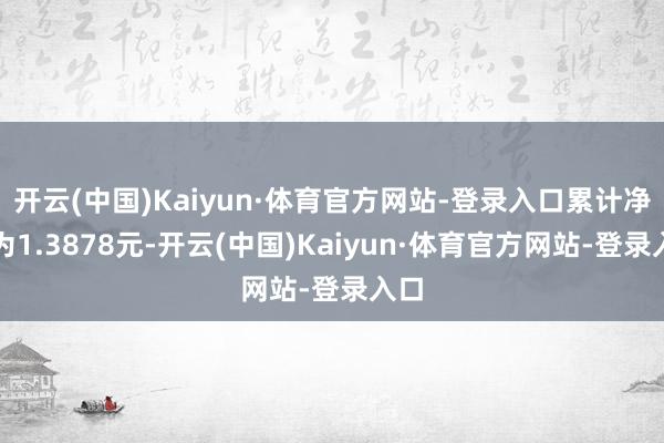 开云(中国)Kaiyun·体育官方网站-登录入口累计净值为1.3878元-开云(中国)Kaiyun·体育官方网站-登录入口