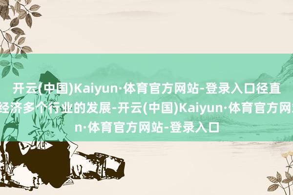 开云(中国)Kaiyun·体育官方网站-登录入口径直影响到国民经济多个行业的发展-开云(中国)Kaiyun·体育官方网站-登录入口
