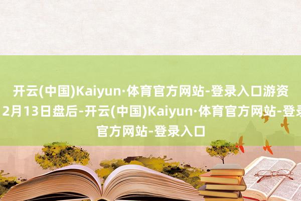 开云(中国)Kaiyun·体育官方网站-登录入口　　游资炒作　　12月13日盘后-开云(中国)Kaiyun·体育官方网站-登录入口