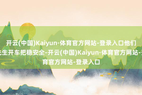 开云(中国)Kaiyun·体育官方网站-登录入口他们叮属张先生开车把稳安全-开云(中国)Kaiyun·体育官方网站-登录入口