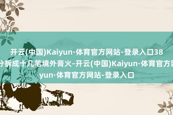 开云(中国)Kaiyun·体育官方网站-登录入口380万房款早被分拆成十几笔境外膏火-开云(中国)Kaiyun·体育官方网站-登录入口