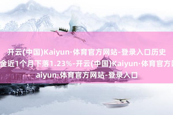 开云(中国)Kaiyun·体育官方网站-登录入口历史数据领略该基金近1个月下落1.23%-开云(中国)Kaiyun·体育官方网站-登录入口