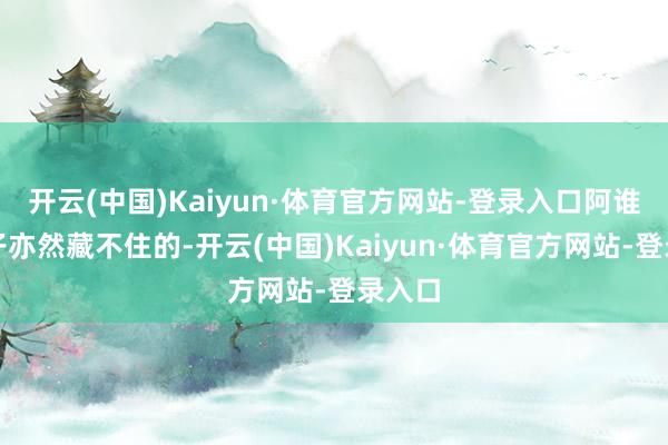 开云(中国)Kaiyun·体育官方网站-登录入口阿谁小肚子亦然藏不住的-开云(中国)Kaiyun·体育官方网站-登录入口