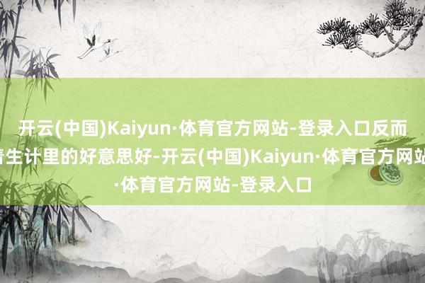 开云(中国)Kaiyun·体育官方网站-登录入口反而教孩子记着生计里的好意思好-开云(中国)Kaiyun·体育官方网站-登录入口