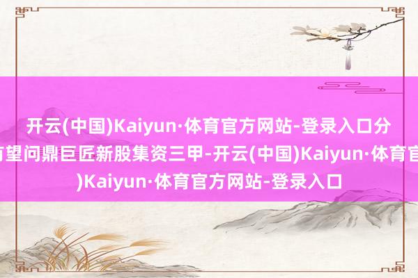 开云(中国)Kaiyun·体育官方网站-登录入口分析看好香港来岁有望问鼎巨匠新股集资三甲-开云(中国)Kaiyun·体育官方网站-登录入口