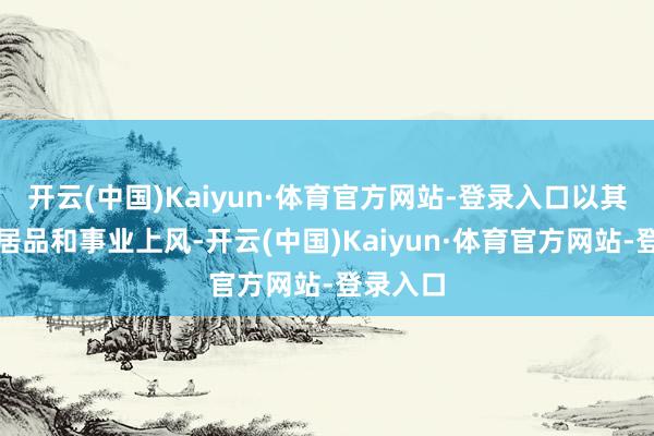 开云(中国)Kaiyun·体育官方网站-登录入口以其独到的居品和事业上风-开云(中国)Kaiyun·体育官方网站-登录入口