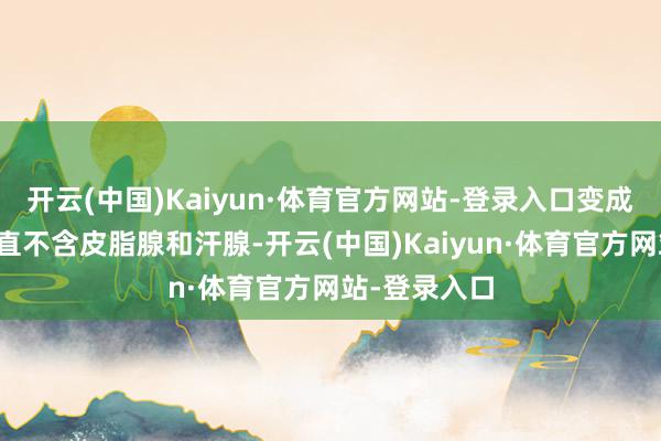 开云(中国)Kaiyun·体育官方网站-登录入口变成浮肿眼周简直不含皮脂腺和汗腺-开云(中国)Kaiyun·体育官方网站-登录入口