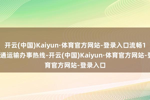 开云(中国)Kaiyun·体育官方网站-登录入口流畅12328交通运输办事热线-开云(中国)Kaiyun·体育官方网站-登录入口