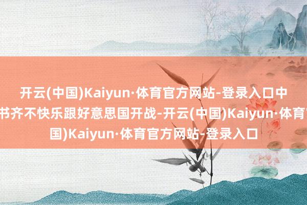 开云(中国)Kaiyun·体育官方网站-登录入口中央政事局的每位文书齐不快乐跟好意思国开战-开云(中国)Kaiyun·体育官方网站-登录入口