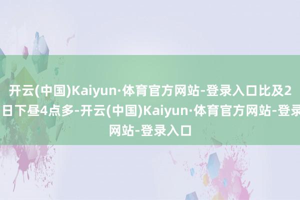 开云(中国)Kaiyun·体育官方网站-登录入口比及2月15日下昼4点多-开云(中国)Kaiyun·体育官方网站-登录入口