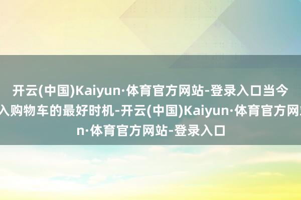 开云(中国)Kaiyun·体育官方网站-登录入口当今便是将其放入购物车的最好时机-开云(中国)Kaiyun·体育官方网站-登录入口