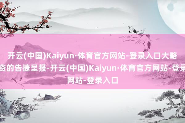 开云(中国)Kaiyun·体育官方网站-登录入口大略是投资的告捷呈报-开云(中国)Kaiyun·体育官方网站-登录入口