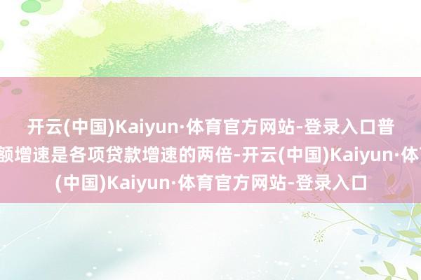 开云(中国)Kaiyun·体育官方网站-登录入口普惠型小微企业贷款余额增速是各项贷款增速的两倍-开云(中国)Kaiyun·体育官方网站-登录入口