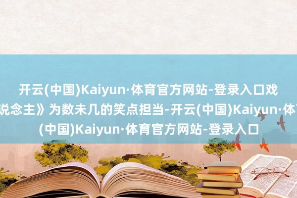 开云(中国)Kaiyun·体育官方网站-登录入口戏份未几却成了《镖东说念主》为数未几的笑点担当-开云(中国)Kaiyun·体育官方网站-登录入口