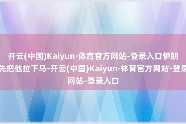 开云(中国)Kaiyun·体育官方网站-登录入口伊朗国内先把他拉下马-开云(中国)Kaiyun·体育官方网站-登录入口