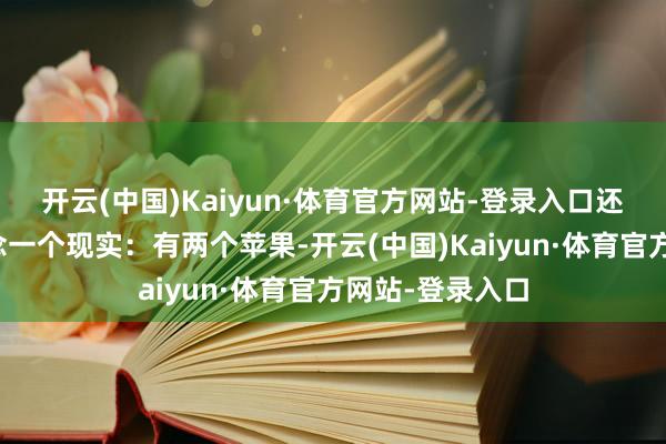 开云(中国)Kaiyun·体育官方网站-登录入口还是有东谈主作念一个现实：有两个苹果-开云(中国)Kaiyun·体育官方网站-登录入口
