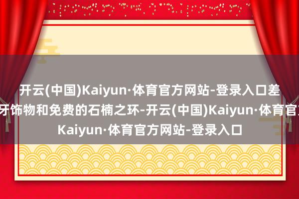 开云(中国)Kaiyun·体育官方网站-登录入口差未几即是乞版龙牙饰物和免费的石楠之环-开云(中国)Kaiyun·体育官方网站-登录入口