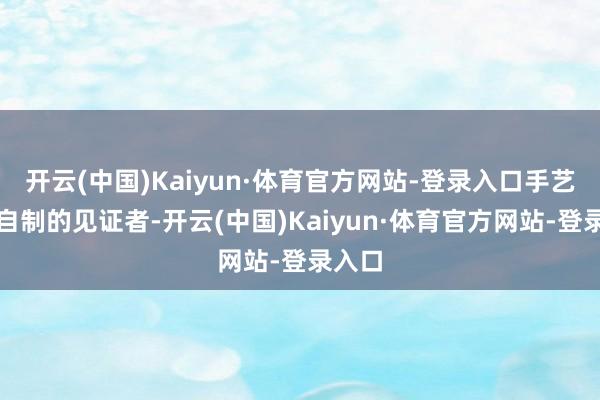 开云(中国)Kaiyun·体育官方网站-登录入口手艺是最自制的见证者-开云(中国)Kaiyun·体育官方网站-登录入口