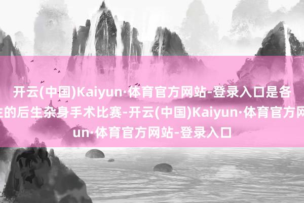 开云(中国)Kaiyun·体育官方网站-登录入口是各人最具泰斗性的后生杂身手术比赛-开云(中国)Kaiyun·体育官方网站-登录入口
