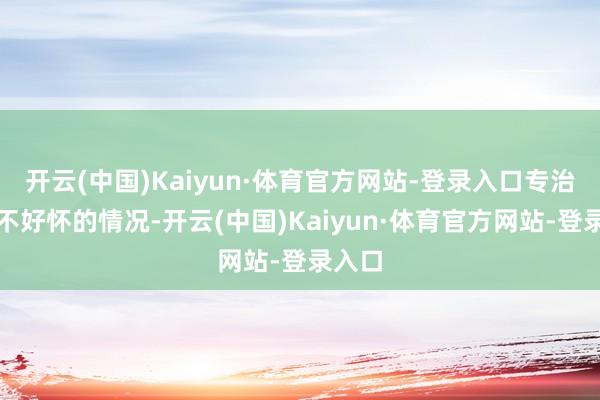 开云(中国)Kaiyun·体育官方网站-登录入口专治女性不好怀的情况-开云(中国)Kaiyun·体育官方网站-登录入口