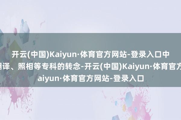 开云(中国)Kaiyun·体育官方网站-登录入口中国传媒大学对翻译、照相等专科的转念-开云(中国)Kaiyun·体育官方网站-登录入口