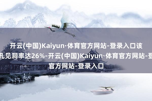 开云(中国)Kaiyun·体育官方网站-登录入口　　该区间钻孔见洞率达26%-开云(中国)Kaiyun·体育官方网站-登录入口
