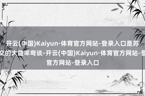 开云(中国)Kaiyun·体育官方网站-登录入口是苏家坝立交的大曲率弯谈-开云(中国)Kaiyun·体育官方网站-登录入口