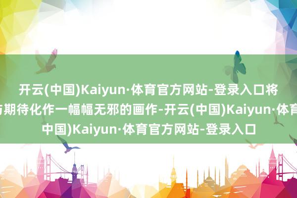 开云(中国)Kaiyun·体育官方网站-登录入口将心中对翌日的憧憬与期待化作一幅幅无邪的画作-开云(中国)Kaiyun·体育官方网站-登录入口