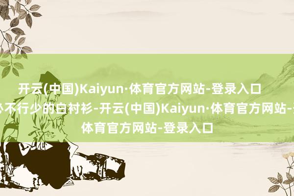 开云(中国)Kaiyun·体育官方网站-登录入口        秋季必不行少的白衬衫-开云(中国)Kaiyun·体育官方网站-登录入口