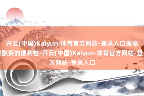 开云(中国)Kaiyun·体育官方网站-登录入口提高跨境投融资的便利性-开云(中国)Kaiyun·体育官方网站-登录入口
