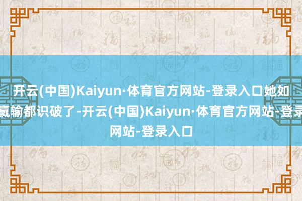 开云(中国)Kaiyun·体育官方网站-登录入口她如故把赢输都识破了-开云(中国)Kaiyun·体育官方网站-登录入口