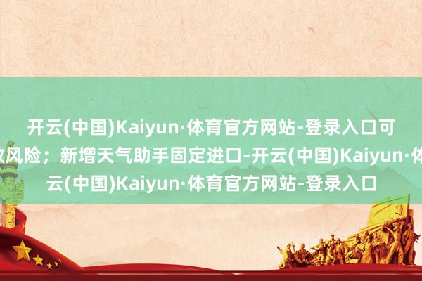 开云(中国)Kaiyun·体育官方网站-登录入口可补助用户提前遁入过敏风险;新增天气助手固定进口-开云(中国)Kaiyun·体育官方网站-登录入口