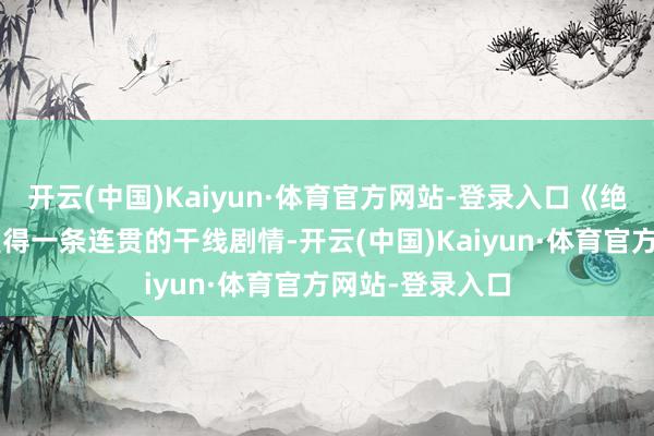 开云(中国)Kaiyun·体育官方网站-登录入口《绝地潜兵2》并莫得一条连贯的干线剧情-开云(中国)Kaiyun·体育官方网站-登录入口