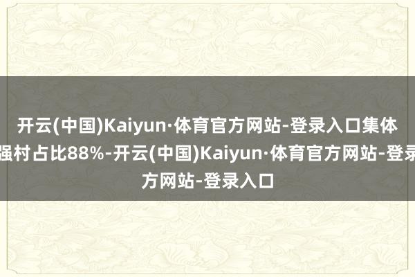 开云(中国)Kaiyun·体育官方网站-登录入口集体经济强村占比88%-开云(中国)Kaiyun·体育官方网站-登录入口