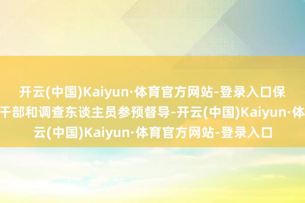 开云(中国)Kaiyun·体育官方网站-登录入口保举25名调查机关指引干部和调查东谈主员参预督导-开云(中国)Kaiyun·体育官方网站-登录入口