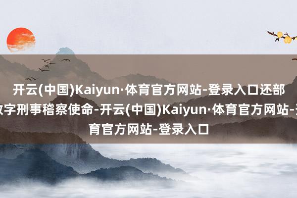 开云(中国)Kaiyun·体育官方网站-登录入口还部署推动数字刑事稽察使命-开云(中国)Kaiyun·体育官方网站-登录入口