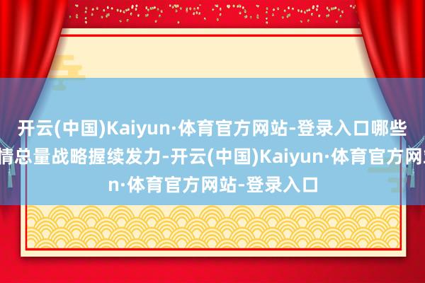 开云(中国)Kaiyun·体育官方网站-登录入口哪些信息值得表情总量战略握续发力-开云(中国)Kaiyun·体育官方网站-登录入口