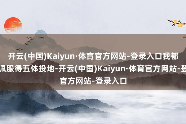 开云(中国)Kaiyun·体育官方网站-登录入口我都对吴京佩服得五体投地-开云(中国)Kaiyun·体育官方网站-登录入口