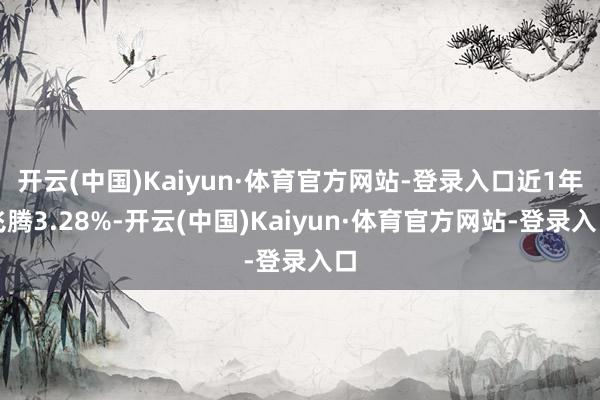 开云(中国)Kaiyun·体育官方网站-登录入口近1年飞腾3.28%-开云(中国)Kaiyun·体育官方网站-登录入口