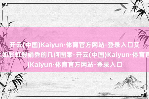 开云(中国)Kaiyun·体育官方网站-登录入口艾柯莱抚摸着裙摆上如彩虹般娟秀的几何图案-开云(中国)Kaiyun·体育官方网站-登录入口
