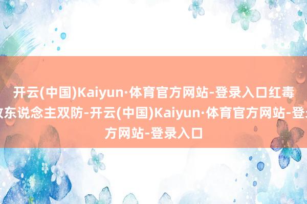开云(中国)Kaiyun·体育官方网站-登录入口红毒缩短敌东说念主双防-开云(中国)Kaiyun·体育官方网站-登录入口