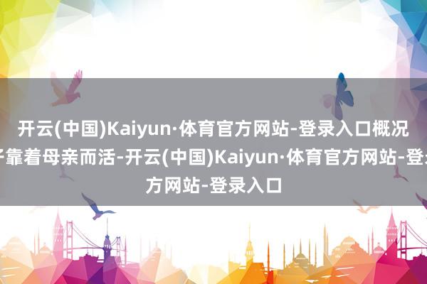 开云(中国)Kaiyun·体育官方网站-登录入口概况一辈子靠着母亲而活-开云(中国)Kaiyun·体育官方网站-登录入口